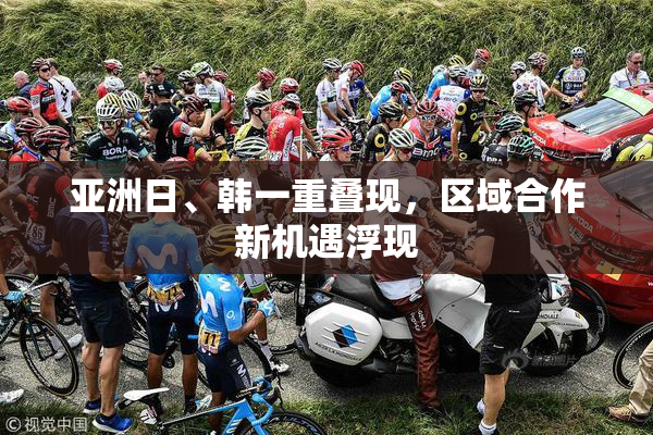 亚洲日、韩一重叠现，区域合作新机遇浮现