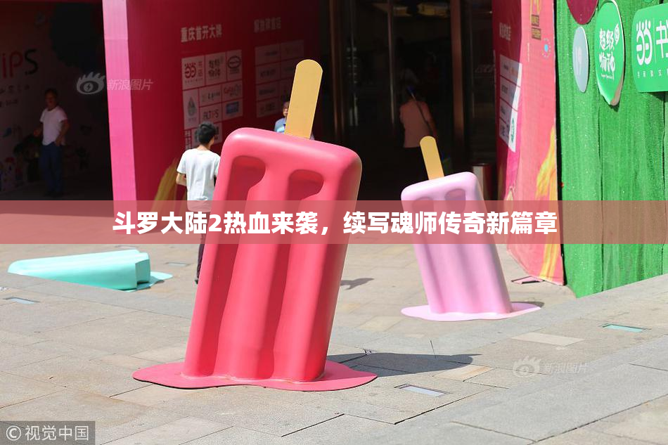 斗罗大陆2热血来袭，续写魂师传奇新篇章