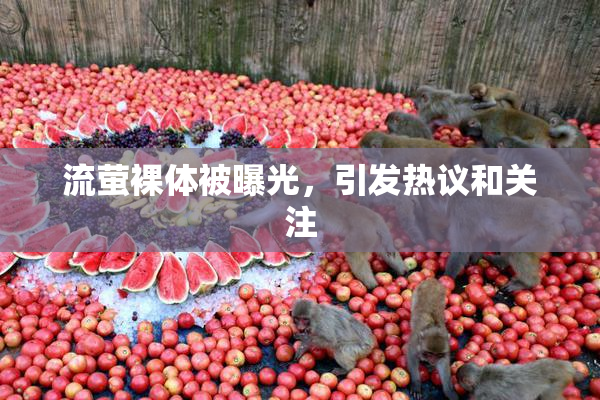 流萤裸体被曝光，引发热议和关注