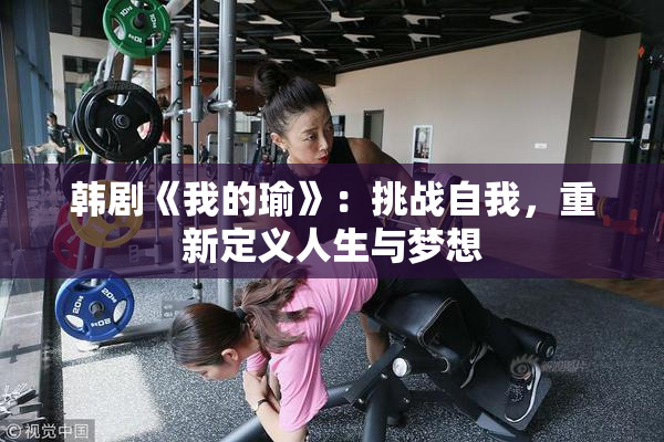 韩剧《我的瑜》：挑战自我，重新定义人生与梦想