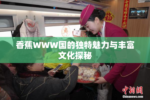 香蕉WWW国的独特魅力与丰富文化探秘