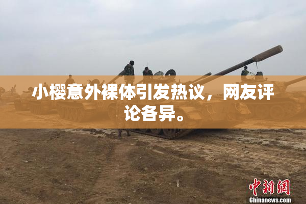 小樱意外裸体引发热议，网友评论各异。