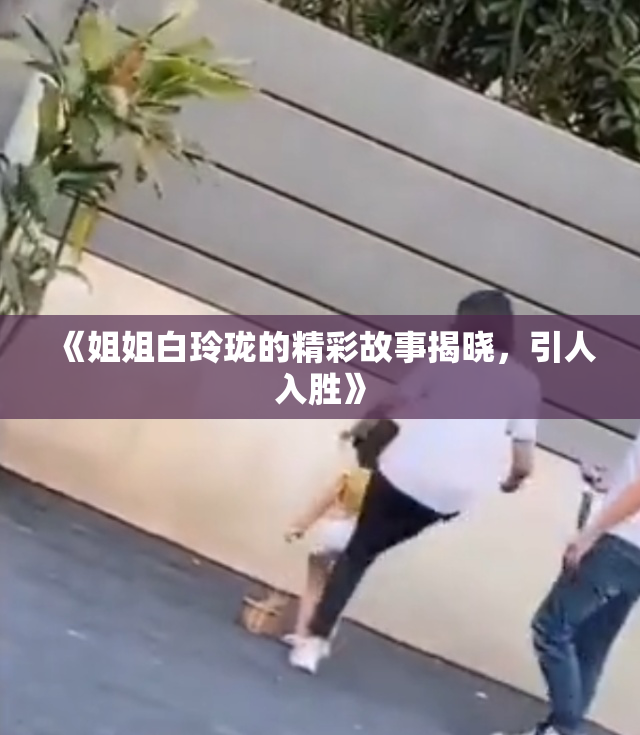 《姐姐白玲珑的精彩故事揭晓，引人入胜》