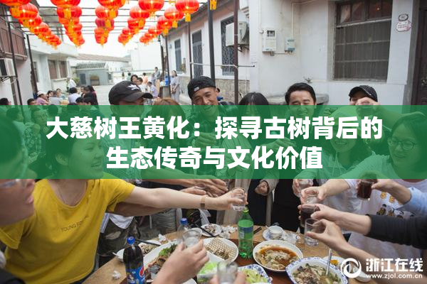 大慈树王黄化：探寻古树背后的生态传奇与文化价值