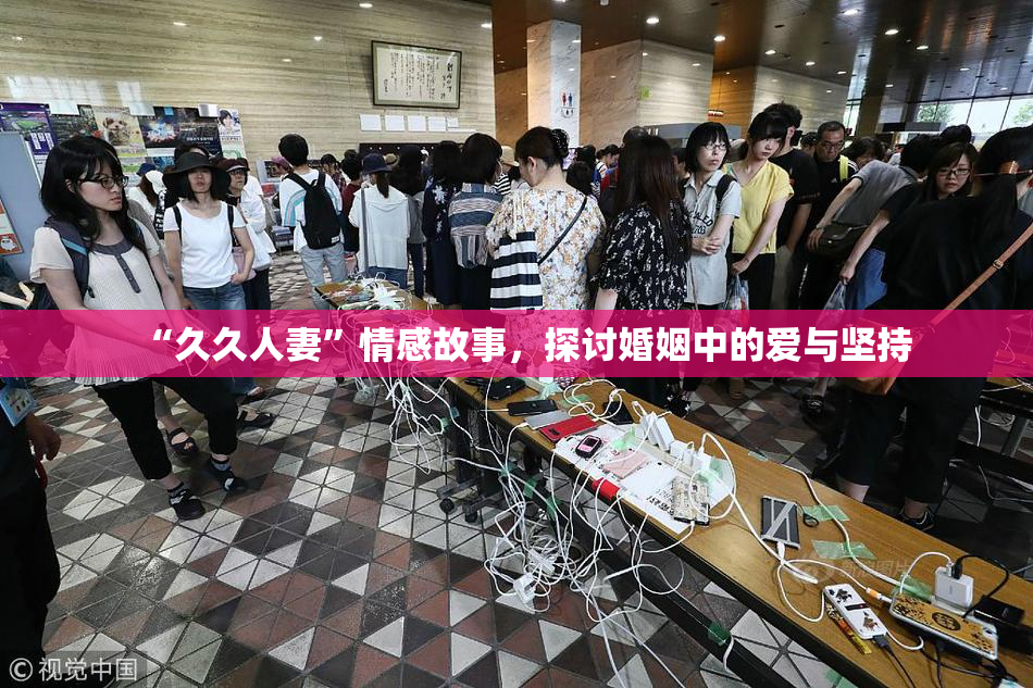 “久久人妻”情感故事，探讨婚姻中的爱与坚持