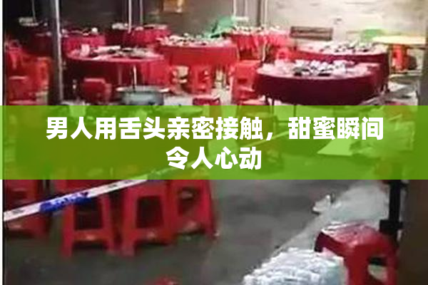 男人用舌头亲密接触，甜蜜瞬间令人心动