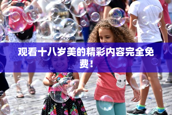 观看十八岁美的精彩内容完全免费！