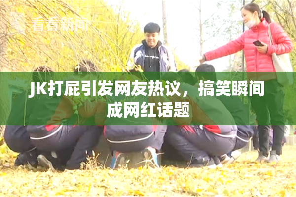 JK打屁引发网友热议，搞笑瞬间成网红话题