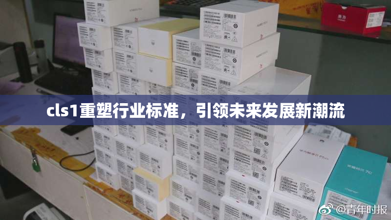 cls1重塑行业标准，引领未来发展新潮流