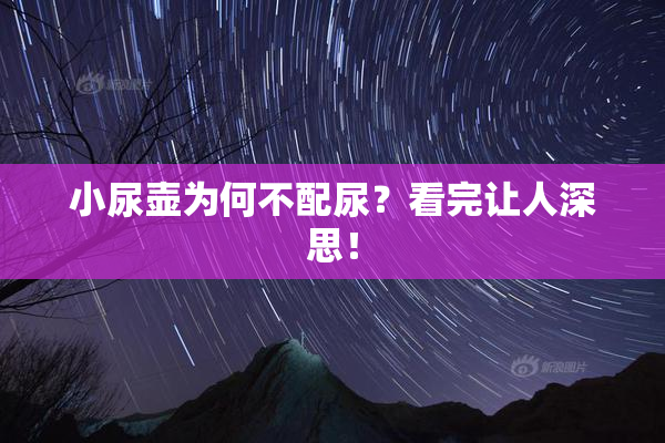 小尿壶为何不配尿？看完让人深思！
