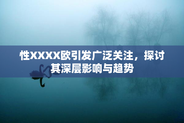 性XXXX欧引发广泛关注，探讨其深层影响与趋势
