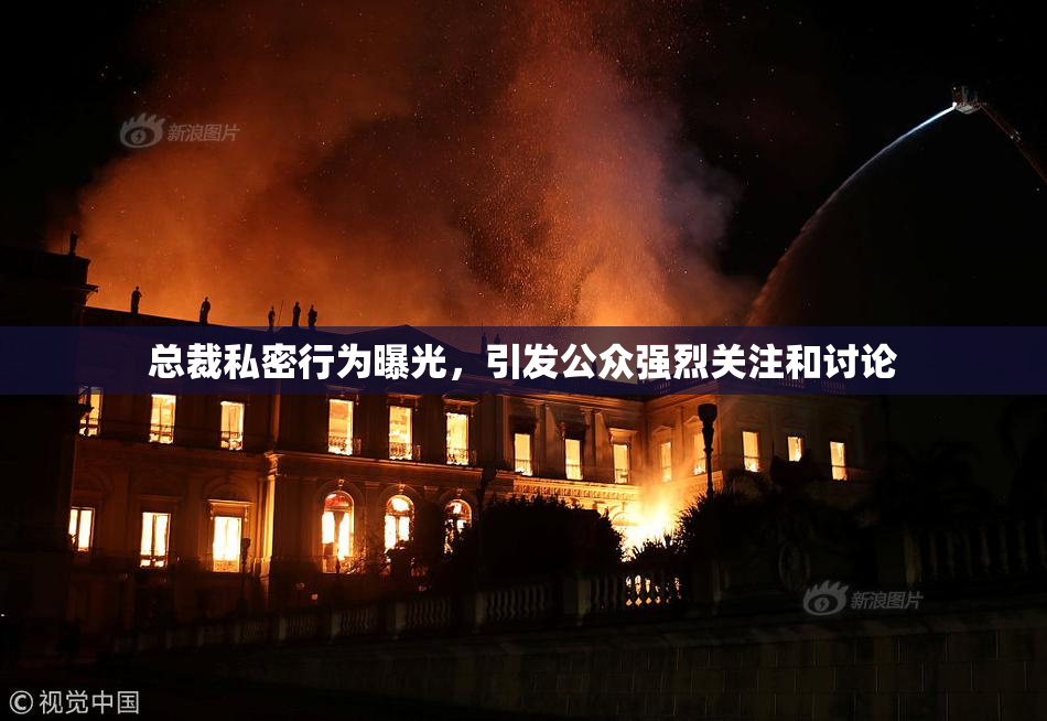 总裁私密行为曝光，引发公众强烈关注和讨论