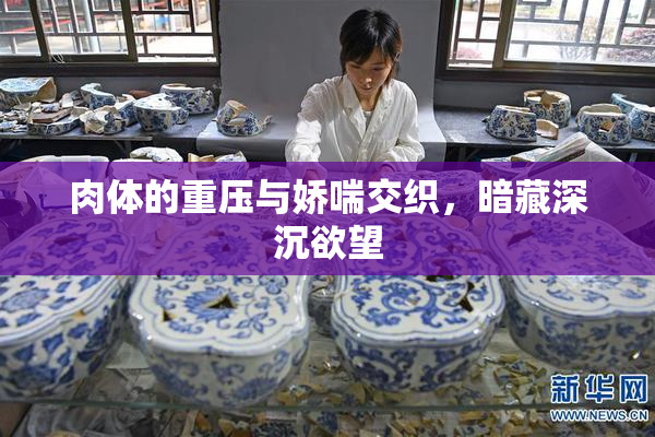 肉体的重压与娇喘交织，暗藏深沉欲望