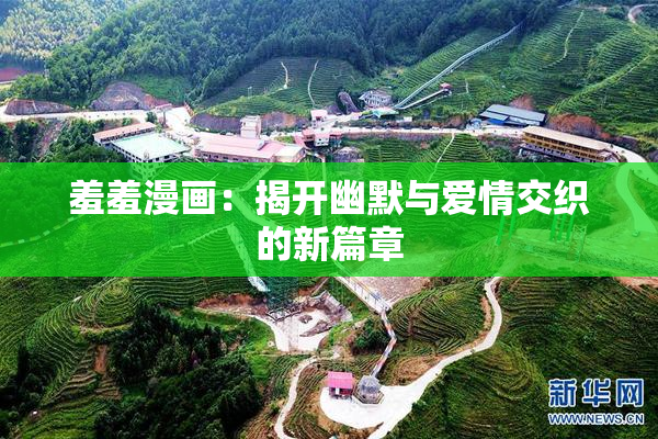 羞羞漫画：揭开幽默与爱情交织的新篇章