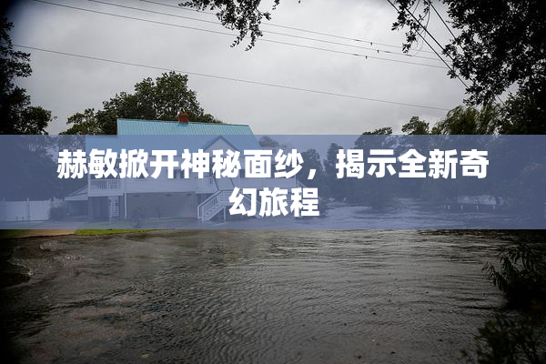赫敏掀开神秘面纱，揭示全新奇幻旅程
