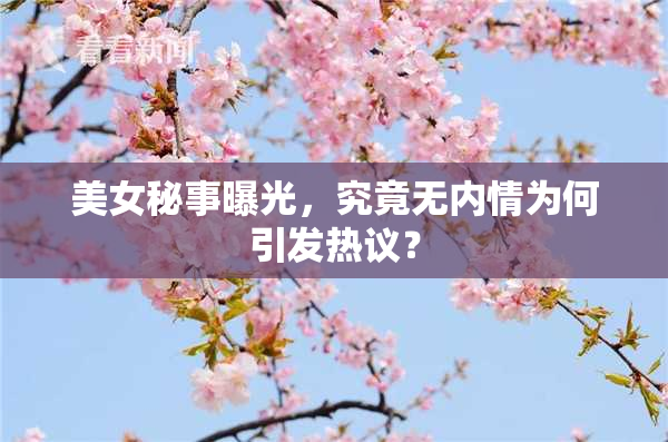 美女秘事曝光，究竟无内情为何引发热议？