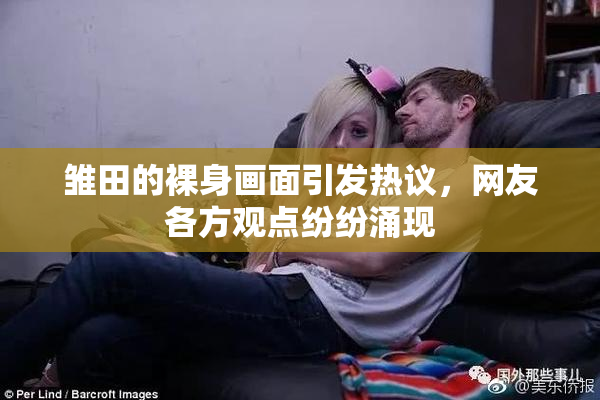 雏田的裸身画面引发热议，网友各方观点纷纷涌现