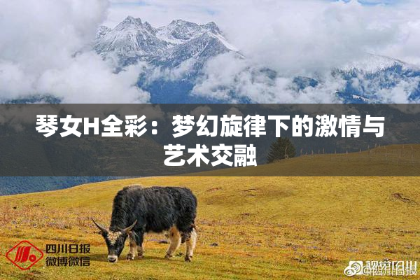 琴女H全彩：梦幻旋律下的激情与艺术交融