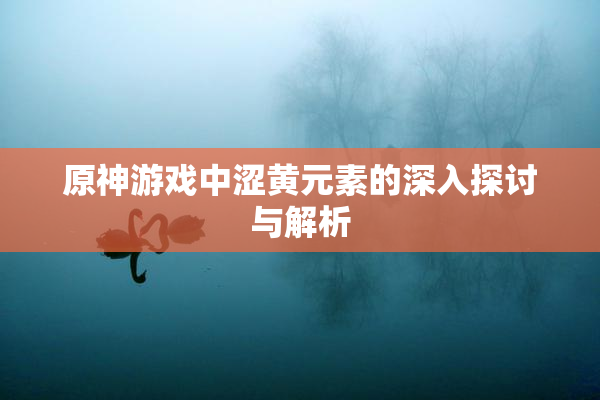 原神游戏中涩黄元素的深入探讨与解析