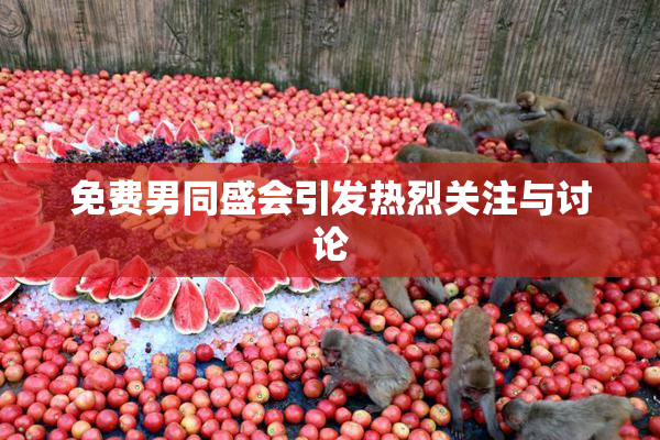 免费男同盛会引发热烈关注与讨论