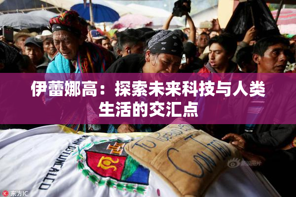伊蕾娜高：探索未来科技与人类生活的交汇点