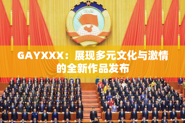 GAYXXX：展现多元文化与激情的全新作品发布
