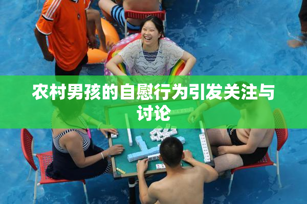 农村男孩的自慰行为引发关注与讨论