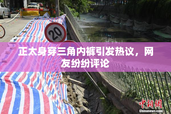 正太身穿三角内裤引发热议，网友纷纷评论