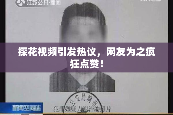 探花视频引发热议，网友为之疯狂点赞！