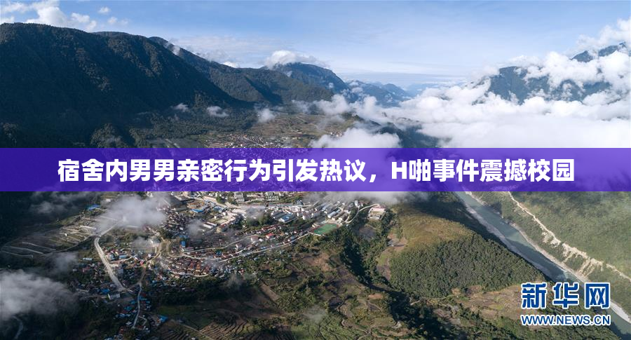 宿舍内男男亲密行为引发热议，H啪事件震撼校园