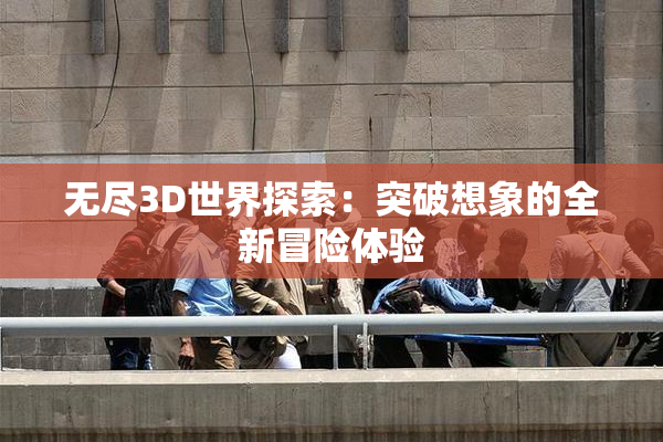 无尽3D世界探索：突破想象的全新冒险体验