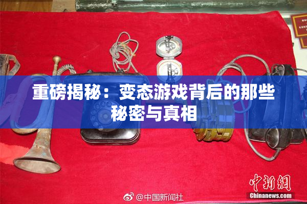 重磅揭秘：变态游戏背后的那些秘密与真相