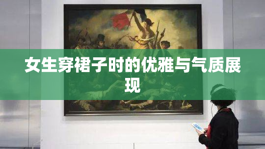 女生穿裙子时的优雅与气质展现