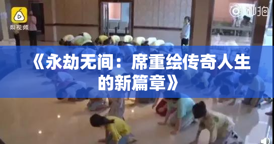《永劫无间：席重绘传奇人生的新篇章》