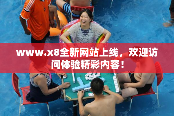 www.x8全新网站上线，欢迎访问体验精彩内容！