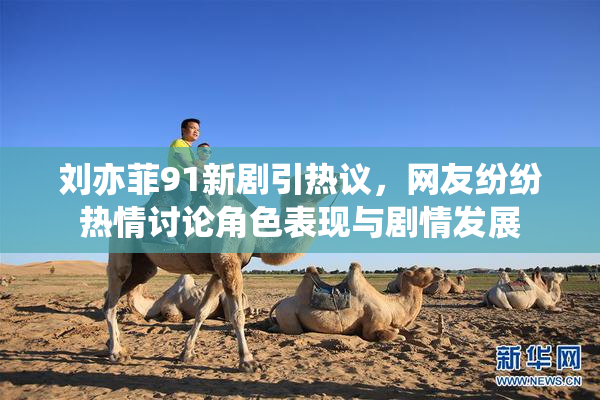 刘亦菲91新剧引热议，网友纷纷热情讨论角色表现与剧情发展