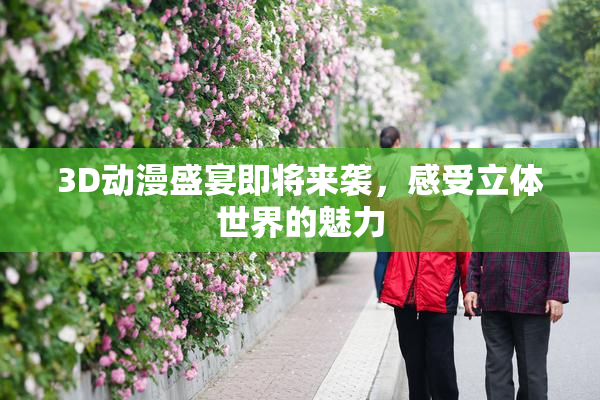 3D动漫盛宴即将来袭，感受立体世界的魅力