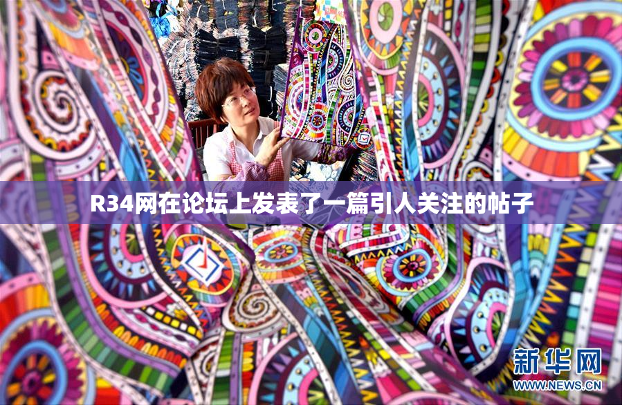 R34网在论坛上发表了一篇引人关注的帖子