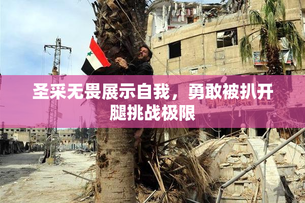 圣采无畏展示自我，勇敢被扒开腿挑战极限