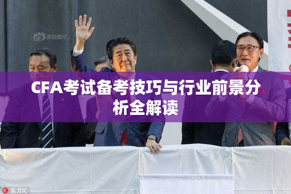 CFA考试备考技巧与行业前景分析全解读