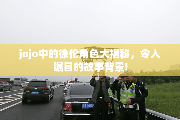 jojo中的徐伦角色大揭秘，令人瞩目的故事背景!