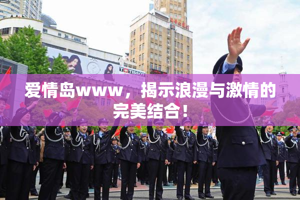 爱情岛www，揭示浪漫与激情的完美结合！