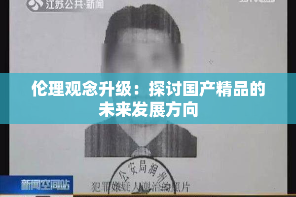 伦理观念升级：探讨国产精品的未来发展方向