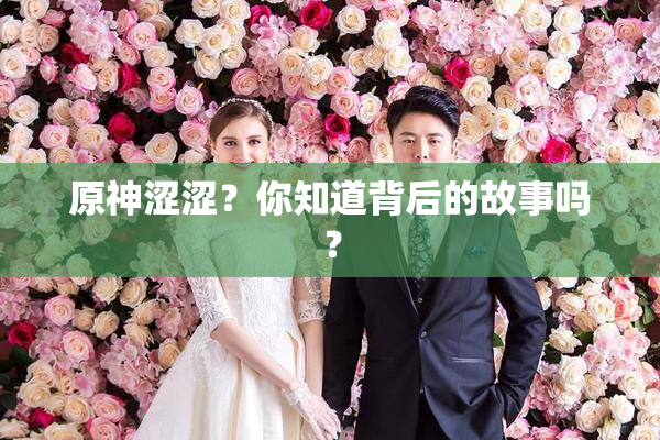 原神涩涩？你知道背后的故事吗？