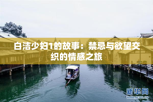 白洁少妇1的故事：禁忌与欲望交织的情感之旅