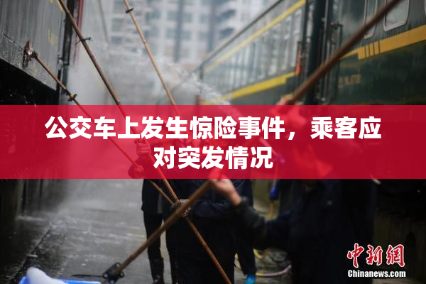 公交车上发生惊险事件，乘客应对突发情况