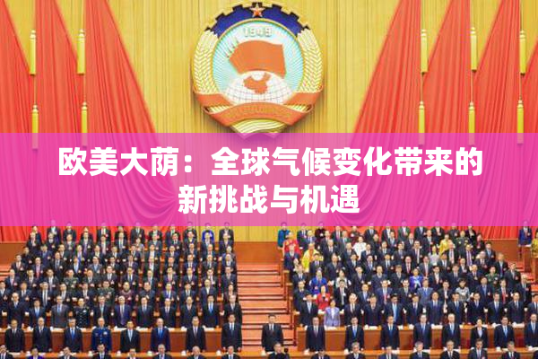 欧美大荫：全球气候变化带来的新挑战与机遇