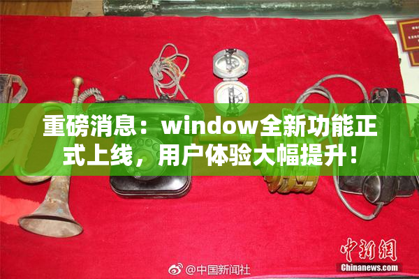 重磅消息：window全新功能正式上线，用户体验大幅提升！