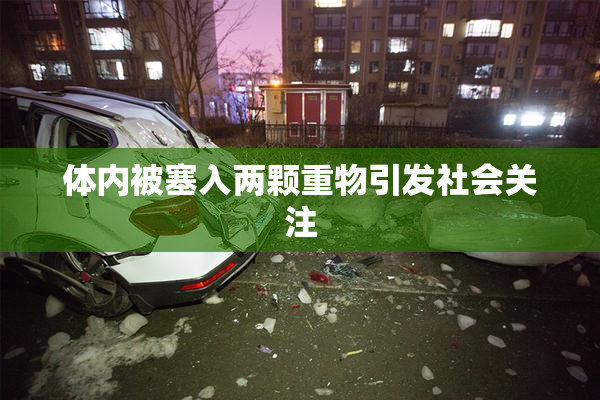 体内被塞入两颗重物引发社会关注