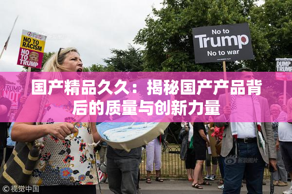国产精品久久：揭秘国产产品背后的质量与创新力量